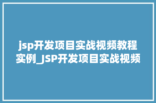 jsp开发项目实战视频教程实例_JSP开发项目实战视频教程实例一步步教你搭建自己的Web应用