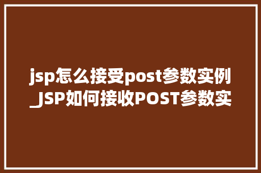 jsp怎么接受post参数实例_JSP如何接收POST参数实例详解新手必看指南