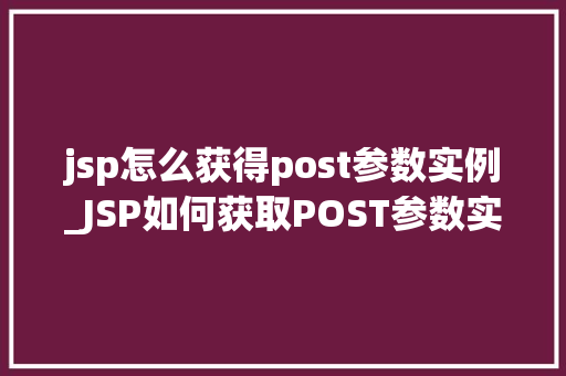jsp怎么获得post参数实例_JSP如何获取POST参数实例实战方法与例子分析