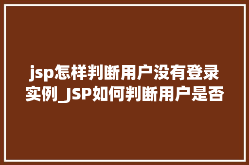 jsp怎样判断用户没有登录实例_JSP如何判断用户是否已登录实例详解