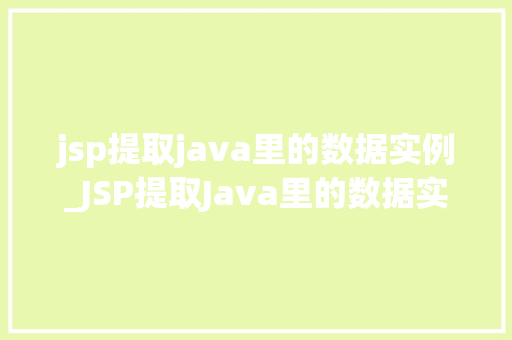 jsp提取java里的数据实例_JSP提取Java里的数据实例详细浅出技术细节