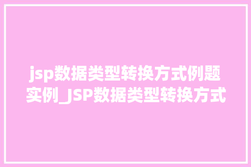 jsp数据类型转换方式例题实例_JSP数据类型转换方式例题实例详解