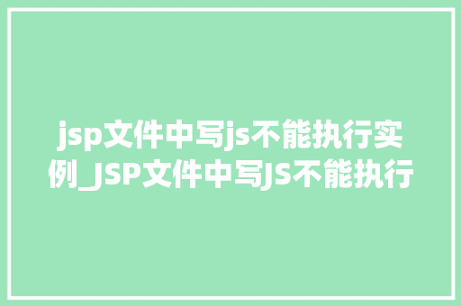 jsp文件中写js不能执行实例_JSP文件中写JS不能执行实例原因分析与解决方法