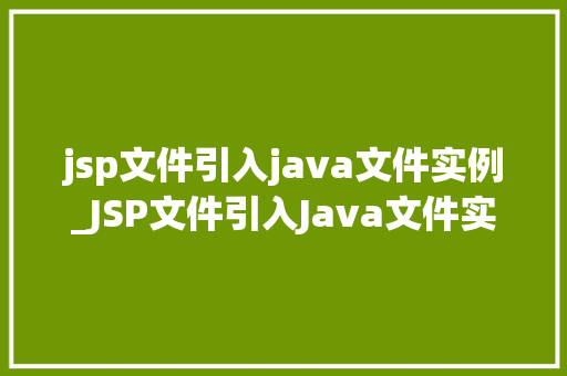 jsp文件引入java文件实例_JSP文件引入Java文件实例详解让动态网页更强大