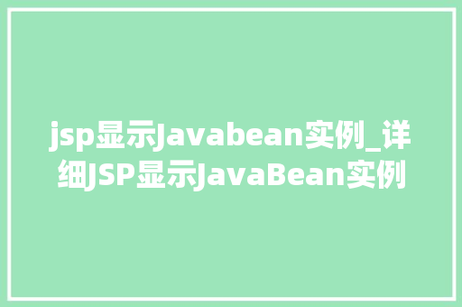 jsp显示Javabean实例_详细JSP显示JavaBean实例的奥秘