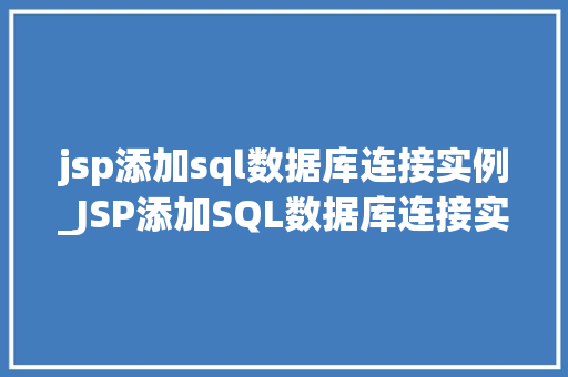 jsp添加sql数据库连接实例_JSP添加SQL数据库连接实例从入门到方法
