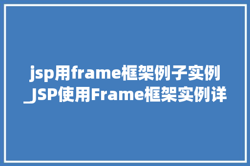 jsp用frame框架例子实例_JSP使用Frame框架实例详解从入门到实战