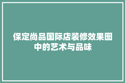 保定尚品国际店装修效果图中的艺术与品味