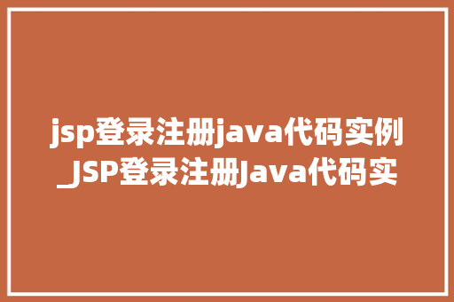 jsp登录注册java代码实例_JSP登录注册Java代码实例手把手教你打造属于自己的登录系统