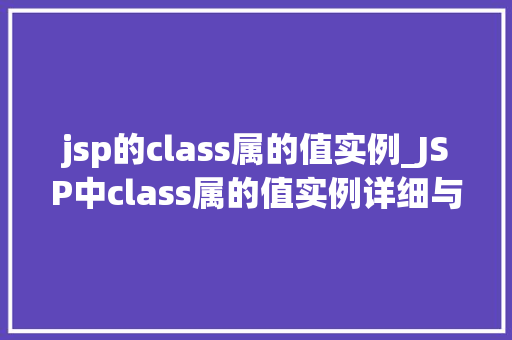 jsp的class属的值实例_JSP中class属的值实例详细与实战应用