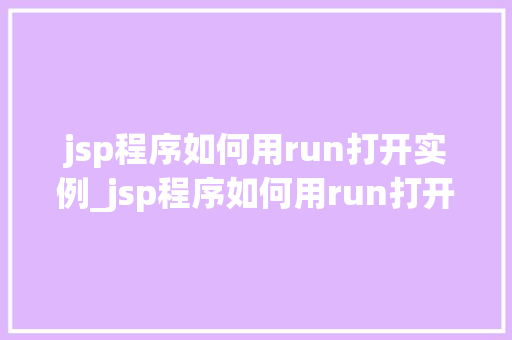 jsp程序如何用run打开实例_jsp程序如何用run打开实例新手入门指南
