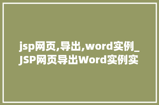 jsp网页,导出,word实例_JSP网页导出Word实例实现高效文档处理的秘密武器