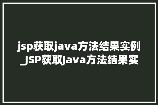 jsp获取java方法结果实例_JSP获取Java方法结果实例详细浅出掌握前后端交互方法 第1张 jsp获取java方法结果实例_JSP获取Java方法结果实例详细浅出掌握前后端交互方法 第1张