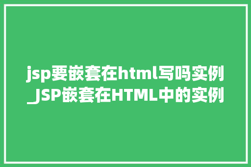 jsp要嵌套在html写吗实例_JSP嵌套在HTML中的实例方法与方法分享