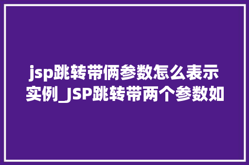 jsp跳转带俩参数怎么表示实例_JSP跳转带两个参数如何表示实例详解