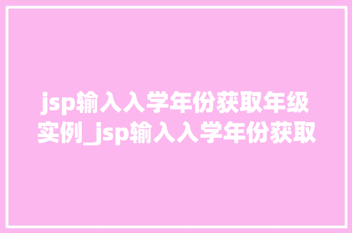 jsp输入入学年份获取年级实例_jsp输入入学年份获取年级实例轻松掌握年级查询方法