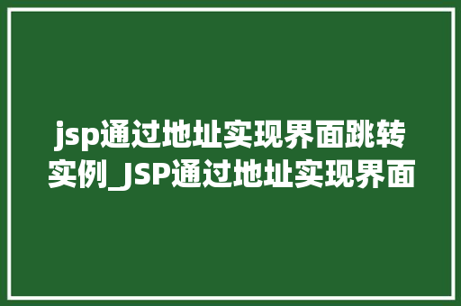 jsp通过地址实现界面跳转实例_JSP通过地址实现界面跳转实例详解轻松实现页面导航