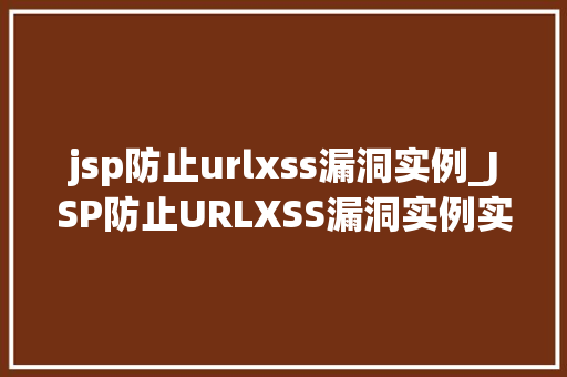 jsp防止urlxss漏洞实例_JSP防止URLXSS漏洞实例实战攻略与例子分析