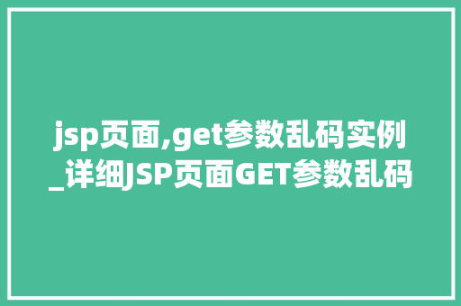 jsp页面,get参数乱码实例_详细JSP页面GET参数乱码问题及解决方法