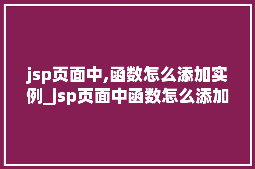 jsp页面中,函数怎么添加实例_jsp页面中函数怎么添加实例详细教程及实战例子