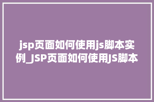 jsp页面如何使用js脚本实例_JSP页面如何使用JS脚本实例详解入门到精通