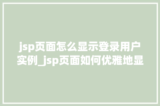 jsp页面怎么显示登录用户实例_jsp页面如何优雅地显示登录用户实例方法与实战