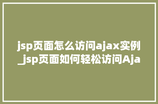 jsp页面怎么访问ajax实例_jsp页面如何轻松访问Ajax实例入门与方法指南