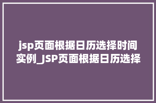 jsp页面根据日历选择时间实例_JSP页面根据日历选择时间实例打造个化时间管理体验