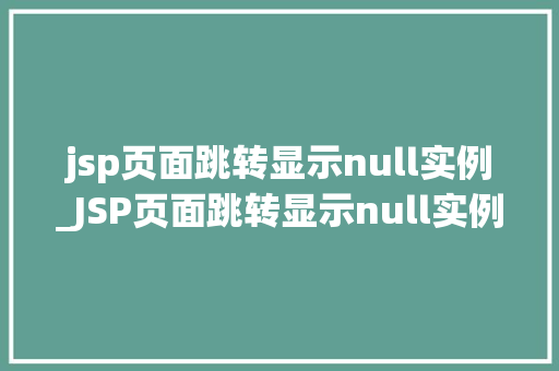 jsp页面跳转显示null实例_JSP页面跳转显示null实例原因排查与解决方法
