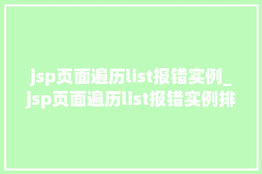 jsp页面遍历list报错实例_jsp页面遍历list报错实例排查与解决之路