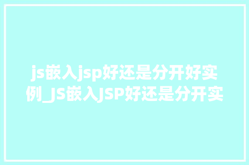 js嵌入jsp好还是分开好实例_JS嵌入JSP好还是分开实例与对比 第1张 js嵌入jsp好还是分开好实例_JS嵌入JSP好还是分开实例与对比 第1张