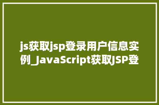 js获取jsp登录用户信息实例_JavaScript获取JSP登录用户信息实例实战方法大 第1张 js获取jsp登录用户信息实例_JavaScript获取JSP登录用户信息实例实战方法大 第1张