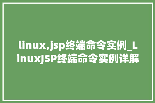 linux,jsp终端命令实例_LinuxJSP终端命令实例详解从入门到精通 第1张 linux,jsp终端命令实例_LinuxJSP终端命令实例详解从入门到精通 第1张