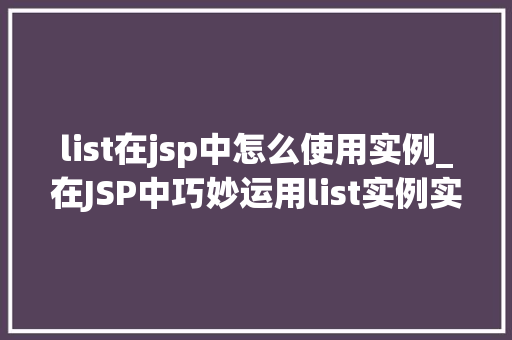 list在jsp中怎么使用实例_在JSP中巧妙运用list实例实战方法大