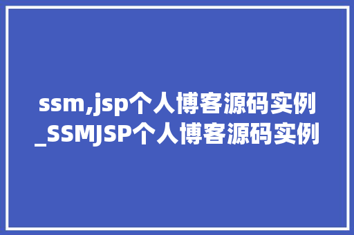 ssm,jsp个人博客源码实例_SSMJSP个人博客源码实例打造你的个化博客空间
