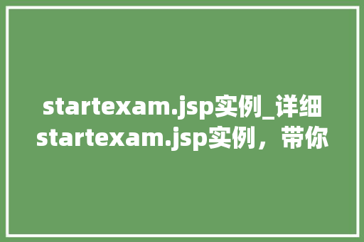 startexam.jsp实例_详细startexam.jsp实例,带你走进JavaWeb编程的奥秘