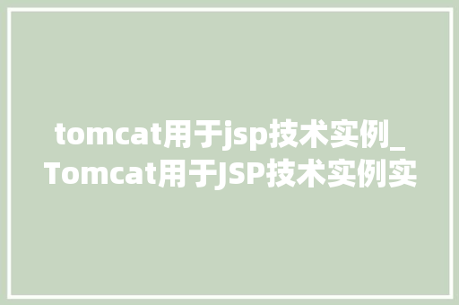 tomcat用于jsp技术实例_Tomcat用于JSP技术实例实战与心得分享 第1张 tomcat用于jsp技术实例_Tomcat用于JSP技术实例实战与心得分享 第1张