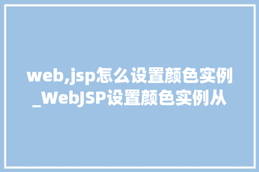 web,jsp怎么设置颜色实例_WebJSP设置颜色实例从入门到精通