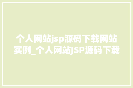 个人网站jsp源码下载网站实例_个人网站JSP源码下载网站实例打造专属你的技术宝库