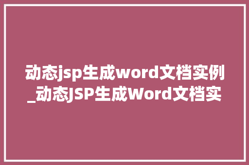 动态jsp生成word文档实例_动态JSP生成Word文档实例轻松实现网页与文档的无缝对接