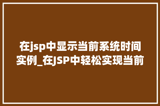 在jsp中显示当前系统时间实例_在JSP中轻松实现当前系统时间的显示,实例与实战方法