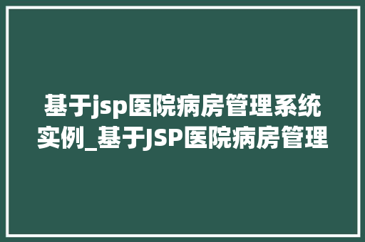 基于jsp医院病房管理系统实例_基于JSP医院病房管理系统实例打造高效便捷的医疗信息化平台