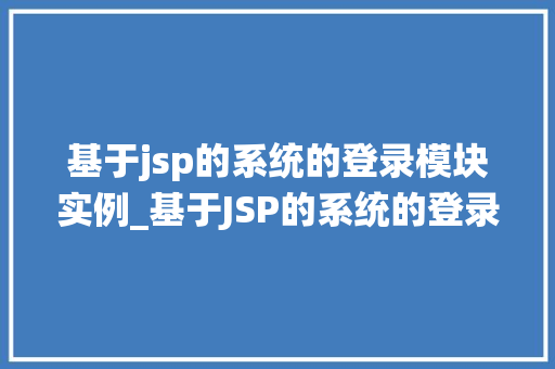 基于jsp的系统的登录模块实例_基于JSP的系统的登录模块实例构建高效安全的用户登录体验