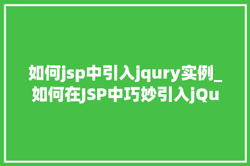 如何jsp中引入jqury实例_如何在JSP中巧妙引入jQuery实例实战方法与最佳方法