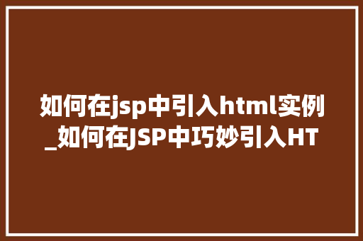 如何在jsp中引入html实例_如何在JSP中巧妙引入HTML实例实操攻略