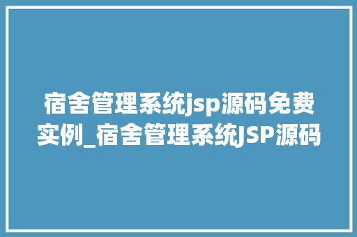 宿舍管理系统jsp源码免费实例_宿舍管理系统JSP源码免费实例轻松实现宿舍管理新体验