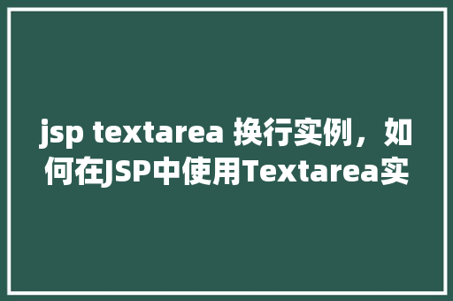 jsp textarea 换行实例，如何在JSP中使用Textarea实现文本换行