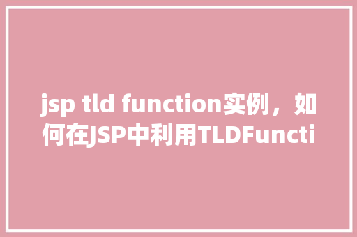 jsp tld function实例,如何在JSP中利用TLDFunction实现自定义标签
