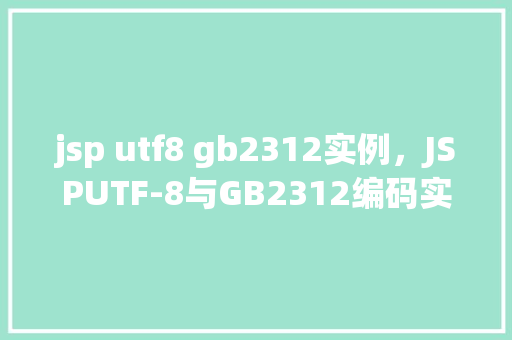 jsp utf8 gb2312实例,JSPUTF-8与GB2312编码实例介绍