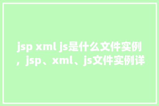 jsp xml js是什么文件实例，jsp、xml、js文件实例详解